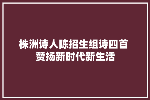 株洲诗人陈招生组诗四首 赞扬新时代新生活