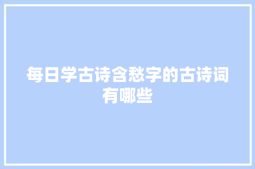 每日学古诗含愁字的古诗词有哪些