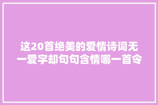 这20首绝美的爱情诗词无一爱字却句句含情哪一首令你潸然泪下