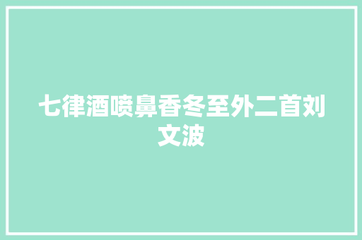 七律酒喷鼻香冬至外二首刘文波