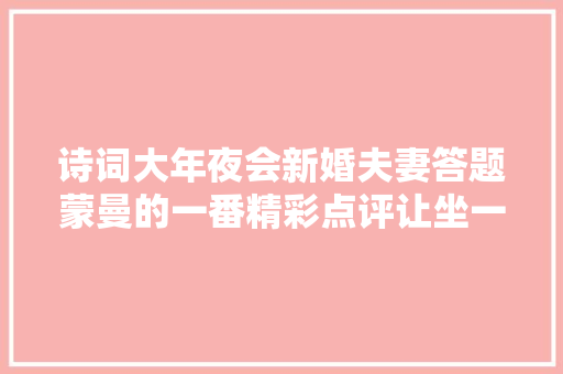 诗词大年夜会新婚夫妻答题蒙曼的一番精彩点评让坐一旁的康震鼓掌