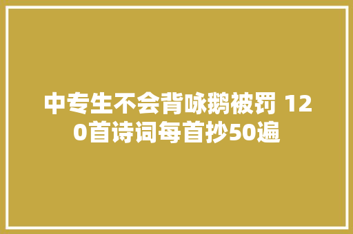 中专生不会背咏鹅被罚 120首诗词每首抄50遍