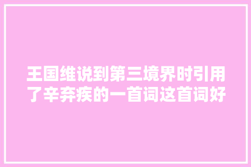 王国维说到第三境界时引用了辛弃疾的一首词这首词好在哪里