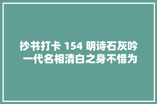 抄书打卡 154 明诗石灰吟 一代名相清白之身不惜为国粉身碎骨