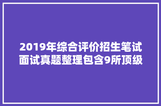 2019年综合评价招生笔试面试真题整理包含9所顶级高校