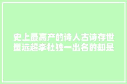 史上最高产的诗人古诗存世量远超李杜独一出名的却是一首儿歌