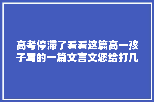 高考停滞了看看这篇高一孩子写的一篇文言文您给打几分