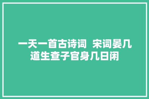 一天一首古诗词  宋词晏几道生查子官身几日闲