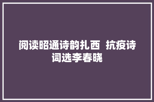 阅读昭通诗韵扎西  抗疫诗词选李春晓