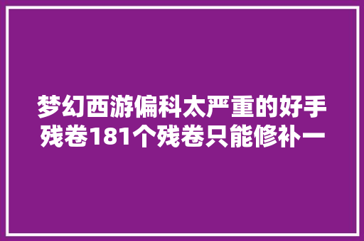 梦幻西游偏科太严重的好手残卷181个残卷只能修补一部本草经
