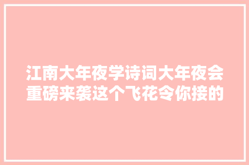 江南大年夜学诗词大年夜会重磅来袭这个飞花令你接的住吗