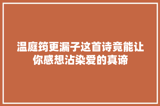 温庭筠更漏子这首诗竟能让你感想沾染爱的真谛