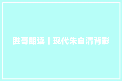 胜哥朗读丨现代朱自清背影