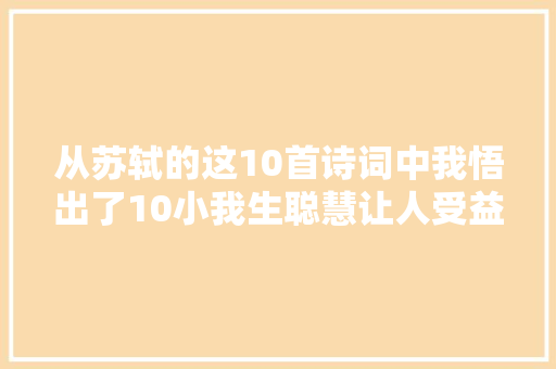 从苏轼的这10首诗词中我悟出了10小我生聪慧让人受益匪浅