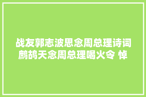 战友郭志波思念周总理诗词鹧鸪天念周总理喝火令 悼周公