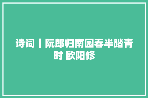 诗词｜阮郎归南园春半踏青时 欧阳修
