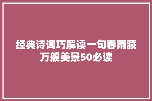经典诗词巧解读一句春雨藏万般美景50必读