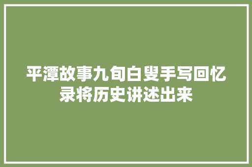 平潭故事九旬白叟手写回忆录将历史讲述出来