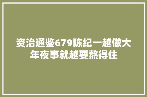 资治通鉴679陈纪一越做大年夜事就越要熬得住