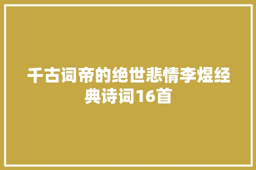 千古词帝的绝世悲情李煜经典诗词16首