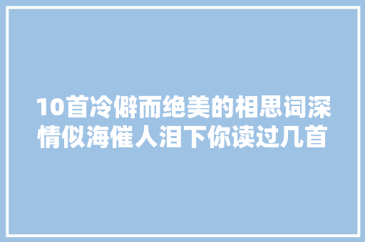 10首冷僻而绝美的相思词深情似海催人泪下你读过几首