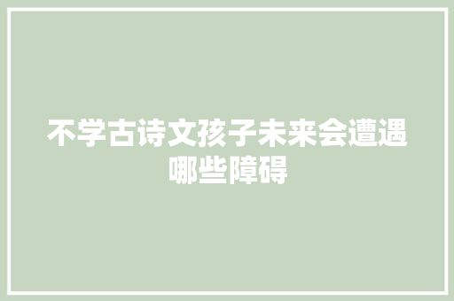 不学古诗文孩子未来会遭遇哪些障碍