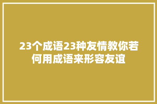 23个成语23种友情教你若何用成语来形容友谊