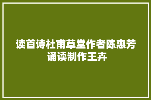 读首诗杜甫草堂作者陈惠芳 诵读制作王卉
