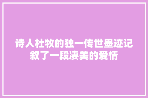 诗人杜牧的独一传世墨迹记叙了一段凄美的爱情