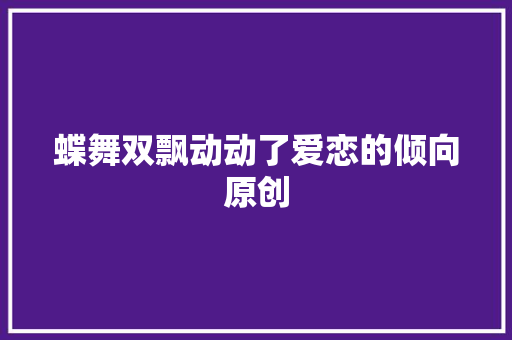 蝶舞双飘动动了爱恋的倾向原创