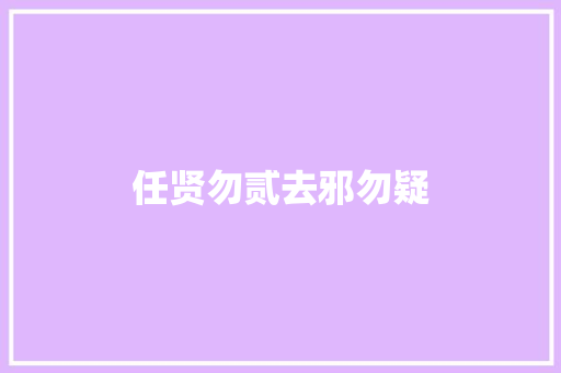 任贤勿贰去邪勿疑