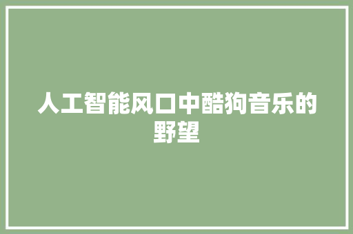 人工智能风口中酷狗音乐的野望