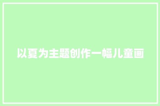 以夏为主题创作一幅儿童画