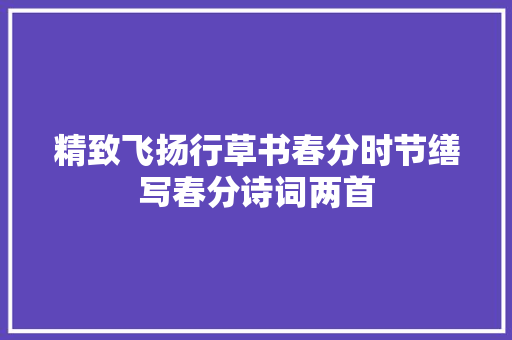 精致飞扬行草书春分时节缮写春分诗词两首