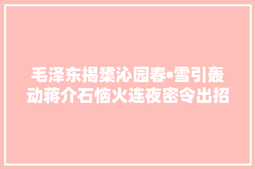 毛泽东揭橥沁园春•雪引轰动蒋介石恼火连夜密令出招应对