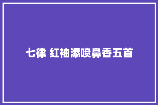 七律 红袖添喷鼻香五首