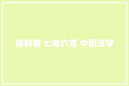 杨利荣 七绝六首 中国汉字