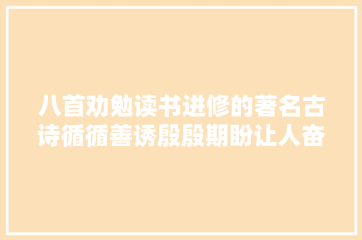 八首劝勉读书进修的著名古诗循循善诱殷殷期盼让人奋进