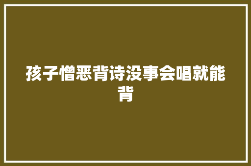 孩子憎恶背诗没事会唱就能背
