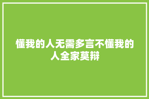 懂我的人无需多言不懂我的人全家莫辩