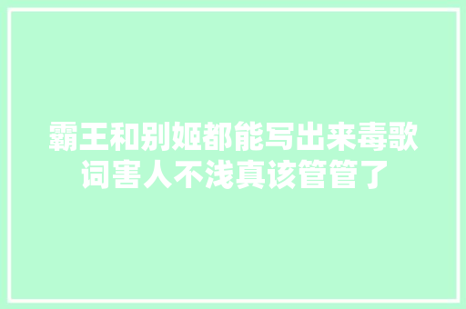 霸王和别姬都能写出来毒歌词害人不浅真该管管了
