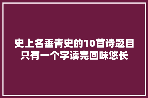 史上名垂青史的10首诗题目只有一个字读完回味悠长