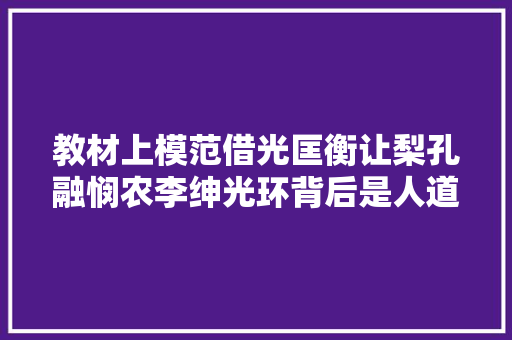 教材上模范借光匡衡让梨孔融悯农李绅光环背后是人道黯淡