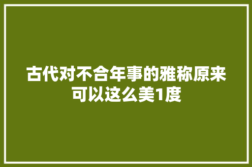 古代对不合年事的雅称原来可以这么美1度