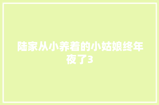 陆家从小养着的小姑娘终年夜了3