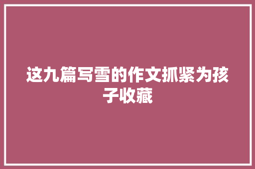 这九篇写雪的作文抓紧为孩子收藏