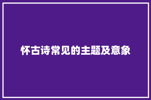 怀古诗常见的主题及意象