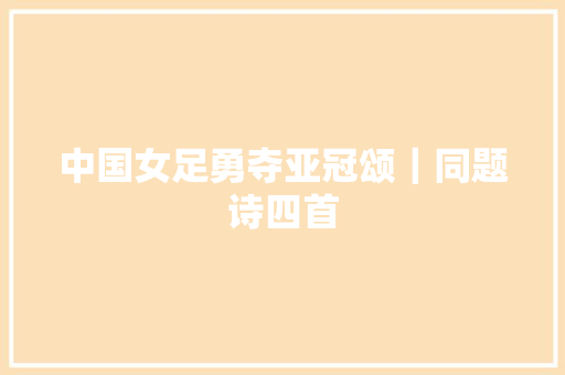 中国女足勇夺亚冠颂｜同题诗四首
