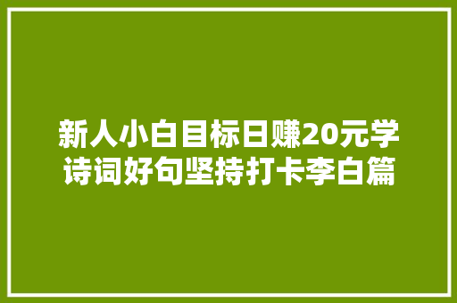 新人小白目标日赚20元学诗词好句坚持打卡李白篇