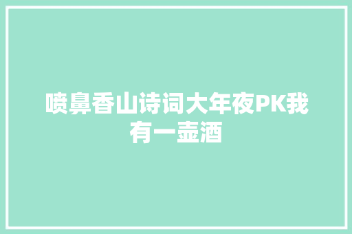 喷鼻香山诗词大年夜PK我有一壶酒